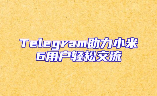Telegram助力小米6用户轻松交流