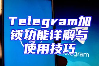 Telegram加锁功能详解与使用技巧