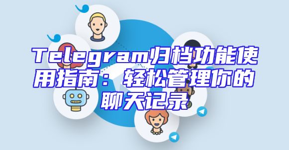 Telegram归档功能使用指南：轻松管理你的聊天记录