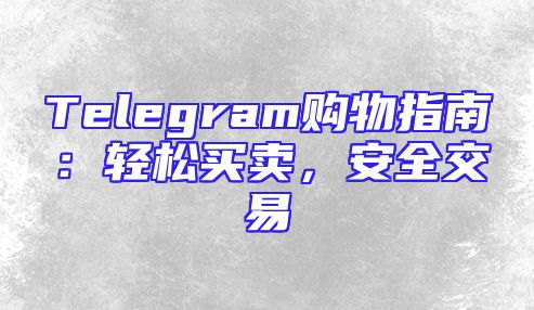 Telegram购物指南：轻松买卖，安全交易