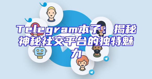 Telegram本子：揭秘神秘社交平台的独特魅力