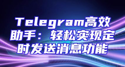 Telegram高效助手：轻松实现定时发送消息功能