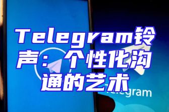 Telegram铃声：个性化沟通的艺术