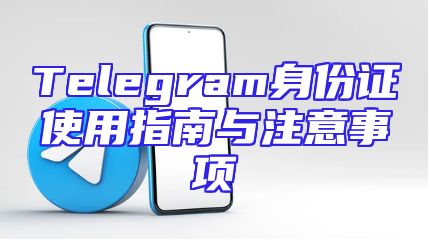Telegram身份证使用指南与注意事项