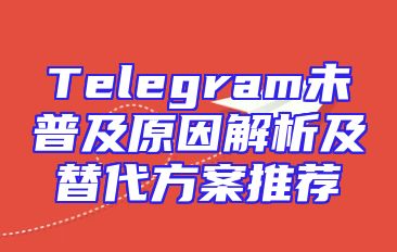 Telegram未普及原因解析及替代方案推荐