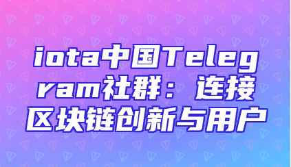 iota中国Telegram社群：连接区块链创新与用户