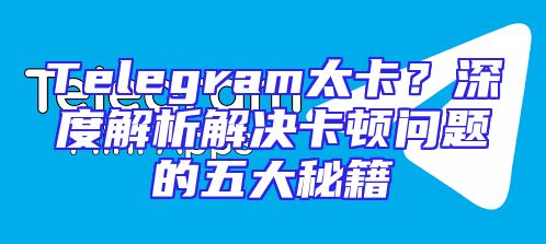 Telegram太卡？深度解析解决卡顿问题的五大秘籍