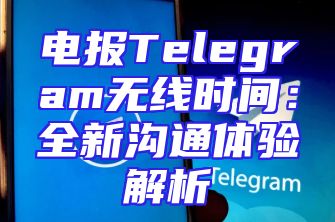 电报Telegram无线时间：全新沟通体验解析