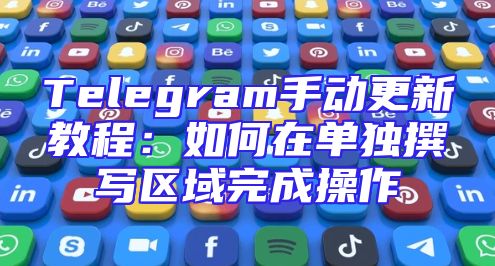 Telegram手动更新教程：如何在单独撰写区域完成操作