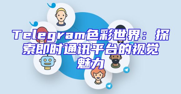 Telegram色彩世界：探索即时通讯平台的视觉魅力