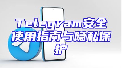 Telegram安全使用指南与隐私保护