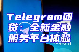 Telegram团贷：全新金融服务平台体验