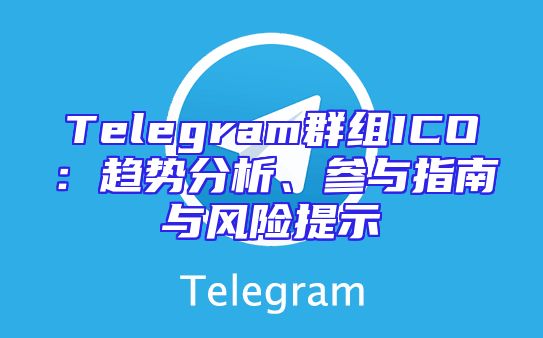 Telegram群组ICO：趋势分析、参与指南与风险提示