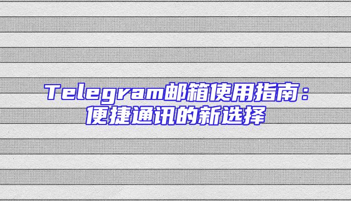 Telegram邮箱使用指南：便捷通讯的新选择