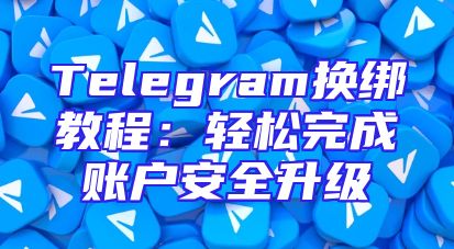 Telegram换绑教程：轻松完成账户安全升级