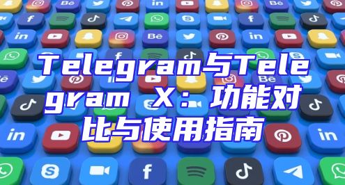 Telegram与Telegram X：功能对比与使用指南