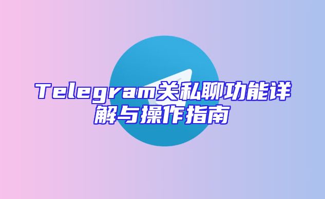 Telegram关私聊功能详解与操作指南