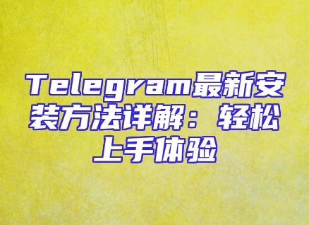 Telegram最新安装方法详解：轻松上手体验
