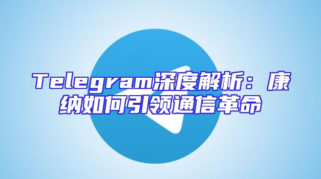 Telegram深度解析：康纳如何引领通信革命