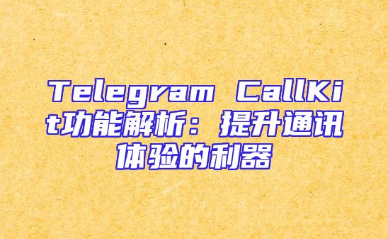 Telegram CallKit功能解析：提升通讯体验的利器