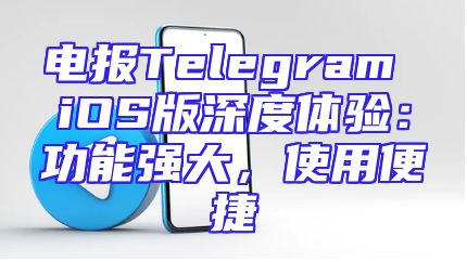电报Telegram iOS版深度体验：功能强大，使用便捷