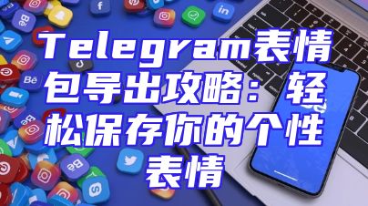 Telegram表情包导出攻略：轻松保存你的个性表情