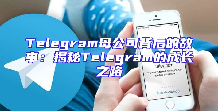 Telegram母公司背后的故事：揭秘Telegram的成长之路