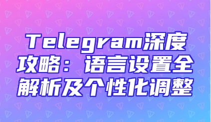 Telegram深度攻略：语言设置全解析及个性化调整