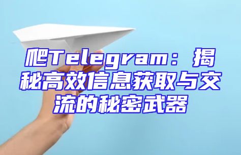 爬Telegram：揭秘高效信息获取与交流的秘密武器