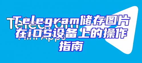 Telegram储存图片在iOS设备上的操作指南