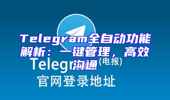 Telegram全自动功能解析：一键管理，高效沟通