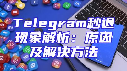 Telegram秒退现象解析：原因及解决方法