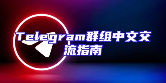 Telegram群组中文交流指南