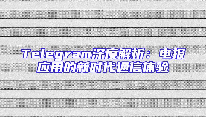 Telegram深度解析：电报应用的新时代通信体验