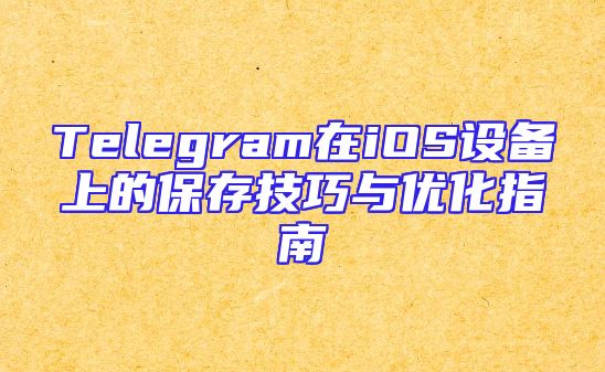 Telegram在iOS设备上的保存技巧与优化指南