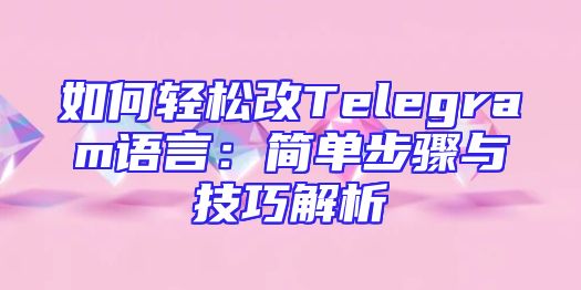 如何轻松改Telegram语言：简单步骤与技巧解析