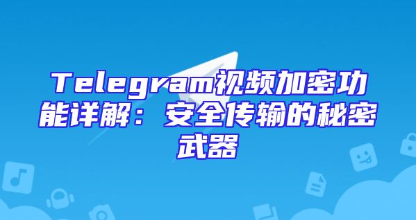 Telegram视频加密功能详解：安全传输的秘密武器