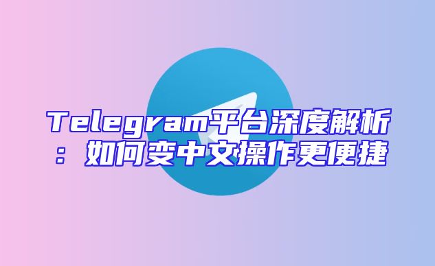 Telegram平台深度解析：如何变中文操作更便捷