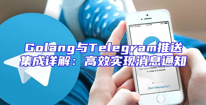 Golang与Telegram推送集成详解：高效实现消息通知