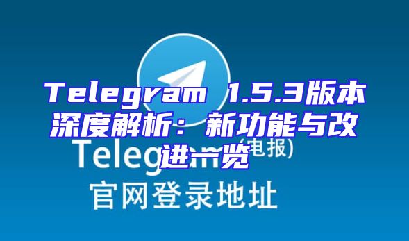 Telegram 1.5.3版本深度解析：新功能与改进一览