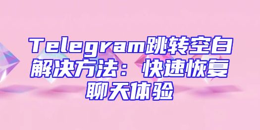 Telegram跳转空白解决方法：快速恢复聊天体验