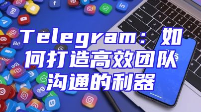 Telegram：如何打造高效团队沟通的利器