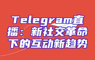 Telegram直播：新社交革命下的互动新趋势