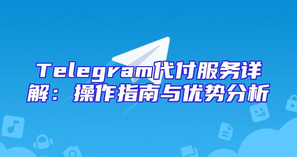 Telegram代付服务详解：操作指南与优势分析