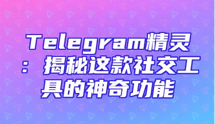 Telegram精灵：揭秘这款社交工具的神奇功能