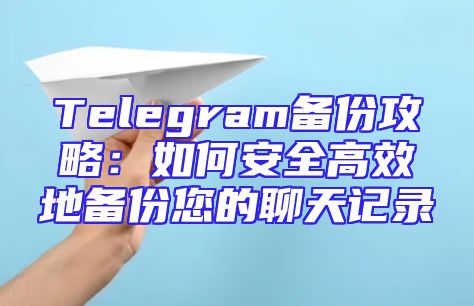 Telegram备份攻略：如何安全高效地备份您的聊天记录