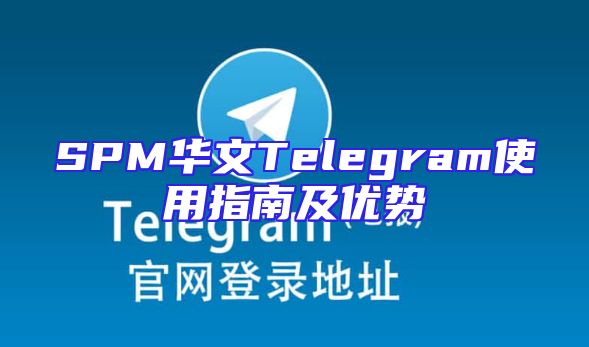 SPM华文Telegram使用指南及优势