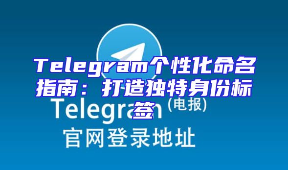 Telegram个性化命名指南：打造独特身份标签