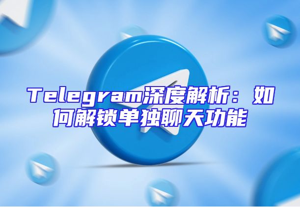 Telegram深度解析：如何解锁单独聊天功能