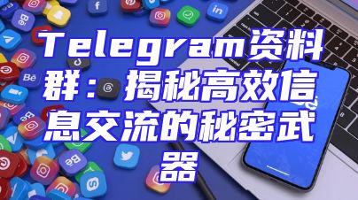 Telegram资料群：揭秘高效信息交流的秘密武器